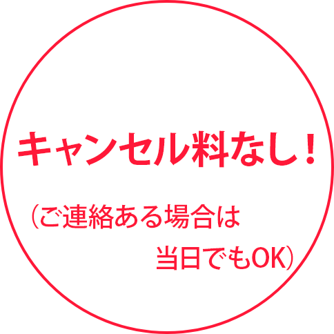 キャンセル料なし！（ご連絡ある場合は当日でもOK）