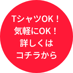 TシャツOK！気軽にOK！詳しくはコチラから