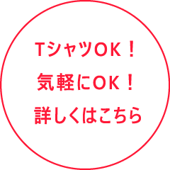 TシャツOK！気軽にOK！詳しくはコチラから